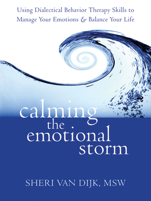 Calming the Emotional Storm: Using Dialectical Behavior Therapy Skills to Manage Your Emotions and Balance Your Life - Van Dijk, Sheri, MSW