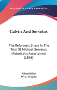 Calvin And Servetus: The Reformers Share In The Trial Of Michael Servetus Historically Ascertained (1846)