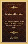 Calvin and Servetus: The Reformer's Share in the Trial of Michael Servetus Historically Ascertained.