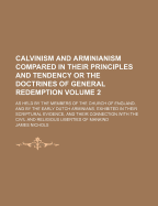 Calvinism and Arminianism Compared in Their Principles and Tendency: Or the Doctrines of General Redemption as Held by the Members of the Church of England, and by the Early Dutch Arminians, Exhibited in Their Scriptural Evidence, and in Their Connection