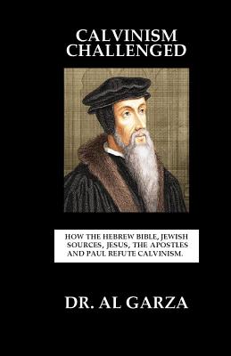 Calvinism Challenged: How the Hebrew Bible, Jewish Sources, Jesus, the Apostles and Paul Refute Calvinism. - Press, Sefer (Editor), and Garza, Al