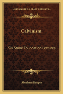 Calvinism: Six Stone Foundation Lectures