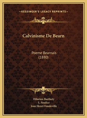 Calvinisme de Bearn: Poeme Bearnais (1880) - Barthety, Hilarion, and Soulice, L, and Fondeville, Jean Henri