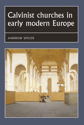 Calvinist Churches in Early Modern Europe - Spicer, Andrew