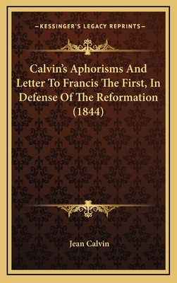 Calvin's Aphorisms and Letter to Francis the First, in Defense of the Reformation (1844) - Calvin, Jean