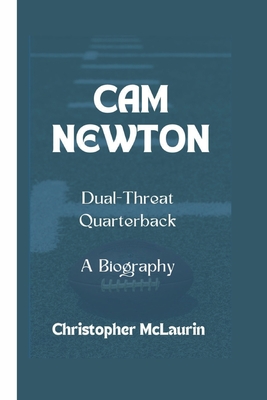 CAM Newton: The Dual-Threat Quarterback - A Biography - McLaurin, Christopher