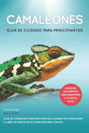 Camaleones Gu?a de Cuidado Para Principiantes: Gu?a de Chamaeleo Para Principiantes: Cuidado de Camaleones O Libro de Mascotas de Camale?n Para Tontos