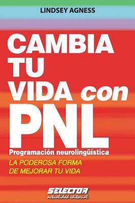 Cambia Tu Vida Con Pnl. Programacion Neurolinguistica: La Poderosa Forma de Mejorar Tu Vida - Agness, Lindsey, Ms.
