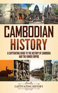 Cambodian History: A Captivating Guide to the History of Cambodia and the Khmer Empire