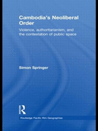 Cambodia's Neoliberal Order: Violence, Authoritarianism, and the Contestation of Public Space