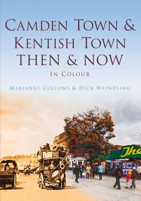 Camden Town & Kentish Town Then & Now: Then & Now - Weindling, Dick, and Colloms, Marianne