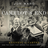 Camelot's End: Kennedy vs. Carter and the Fight That Broke the Democratic Party