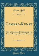 Camera-Kunst: Eine Internationale Sammlung Von Kunst-Photographien Der Neuzeit (Classic Reprint)