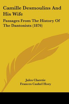 Camille Desmoulins And His Wife: Passages From The History Of The Dantonists (1876) - Claretie, Jules, and Hoey, Frances Cashel (Translated by)