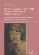 Camille Mauclair (1872-1945), Critique, Th?oricien Et Historien de l'Art: Un Chemin P?rilleux Entre Cosmopolitisme Et Nationalisme Sous La Iiie R?publique