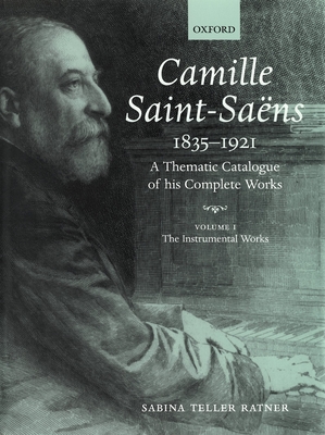 Camille Saint-Sans 1835-1921: A Thematic Catalogue of His Complete Works, Volume I: The Instrumental Works - Ratner, Sabina Teller