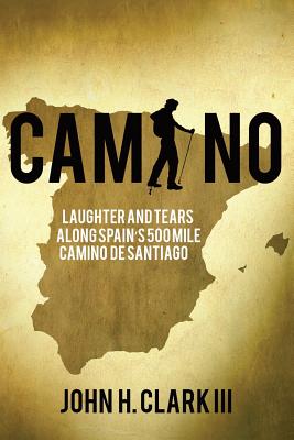 Camino: Laughter and Tears along Spain's 500-mile Camino De Santiago - Clark, John H, III