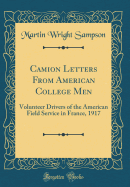 Camion Letters from American College Men: Volunteer Drivers of the American Field Service in France, 1917 (Classic Reprint)