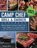 Camp Chef Grill & Smoker Cookbook 2021: Making Delicious Recipes of Meat, Fish, Game, Veggies, Etc. to Enjoy Smoking with Your Camp Chef Grill & Smoker