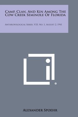 Camp, Clan, and Kin Among the Cow Creek Seminole of Florida: Anthropological Series, V33, No. 1, August 2, 1941 - Spoehr, Alexander