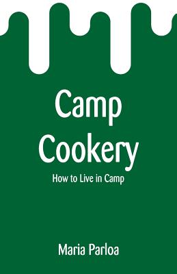 Camp Cookery: How to Live in Camp - Parloa, Maria