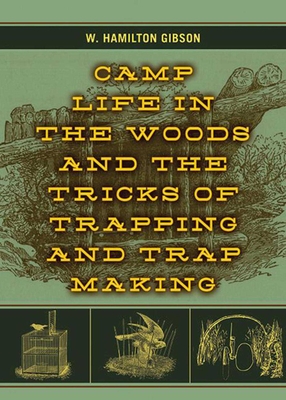 Camp Life in the Woods and the Tricks of Trapping and Trap Making - Gibson, W Hamilton