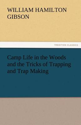 Camp Life in the Woods and the Tricks of Trapping and Trap Making - Gibson, William Hamilton