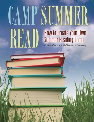 Camp Summer Read: How To Create Your Own Summer Reading Camp - Gooch, C Kay, and Massey, Charlotte