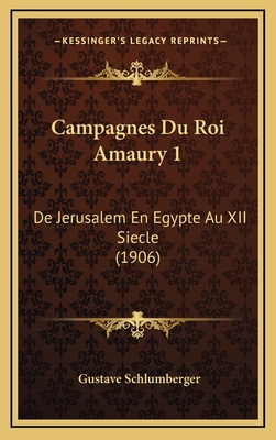 Campagnes Du Roi Amaury 1: de Jerusalem En Egypte Au XII Siecle (1906) - Schlumberger, Gustave