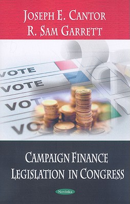 Campaign Finance Legislation in Congress - Cantor, Joseph E, and Garrett, Sam