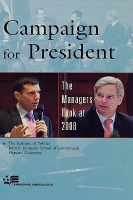 Campaign for President: The Managers Look at 2008 - The Institute of Politics, and John F Kennedy School of Government, and Harvard University