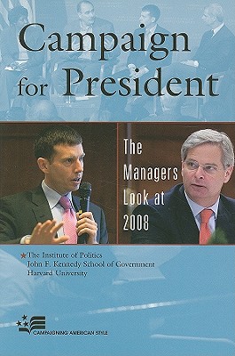 Campaign for President: The Managers Look at 2008 - The Institute of Politics, and John F Kennedy School of Government, and Harvard University