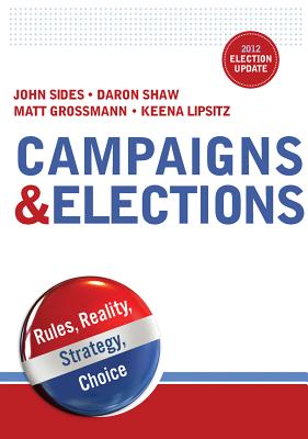 Campaigns & Elections: Rules, Reality, Strategy, Choice - Sides, John, and Shaw, Daron, and Grossmann, Matt