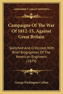 Campaigns Of The War Of 1812-15, Against Great Britain: Sketched And Criticized, With Brief Biographies Of The American Engineers (1879)