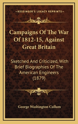 Campaigns of the War of 1812-15, Against Great Britain: Sketched and Criticized, with Brief Biographies of the American Engineers (1879) - Cullum, George Washington