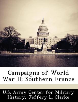 Campaigns of World War II: Southern France - Clarke, Jeffery L