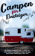 Campen f?r Einsteiger: Die besten Camping Tipps & Tricks f?r einen rundum perfekten Urlaub mit dem Wohnmobil, Wohnwagen oder Zelt