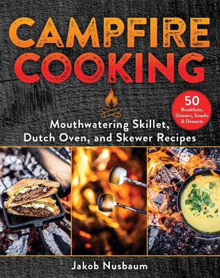 Campfire Cooking: Mouthwatering Skillet, Dutch Oven, and Skewer Recipes - Nusbaum, Jakob