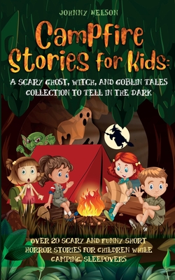 Campfire Stories for Kids: Over 20 Scary and Funny Short Horror Stories for Children While Camping or for Sleepovers - Nelson, Johnny