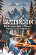 Camping 101: The Beginner's Guide to Planning, Packing, and Enjoying Nature