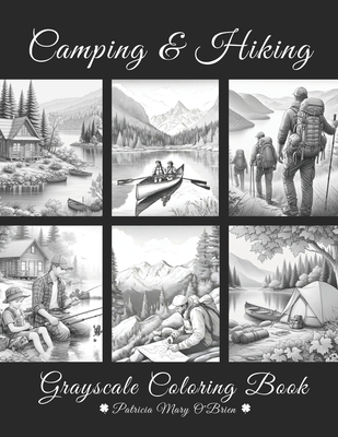 Camping and Hiking Grayscale Coloring Book: Learn the Techniques and Develop Your Grayscale Coloring Skills with Beautiful Mountains, Lakes, and Rivers as Your Canvas - O'Brien, Patricia Mary