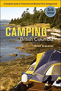 Camping British Columbia a Complete Guide to Provincial and National Park Campgrounds, Sixth Edition