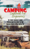 Camping Cookbook For Beginners: The ultimate cookbook To Finally Discover How To Eat Quick, Easy and Delicious Recipes On Your Camping Trip