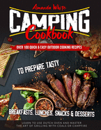 Camping Cookbook: Over 100 Quick & Easy Outdoor Cooking Recipes to Prepare Tasty Breakfasts, Lunches, Snacks & Desserts. Learn to use Dutch Oven and Master the art of Grilling with Coals or Campfire