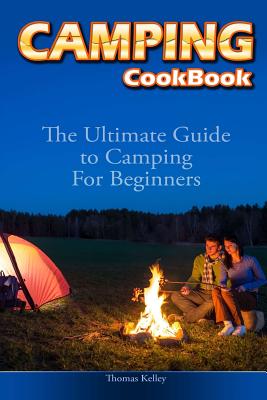 Camping Cookbook: The Ultimate Guide to Camping For Beginners - Kelley, Thomas