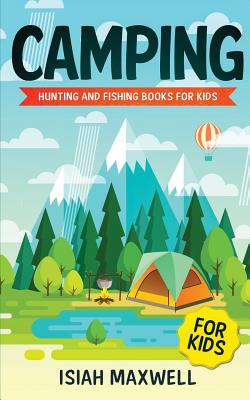 Camping for Kids: Hunting and Fishing Books for Kids - Maxwell, Isiah