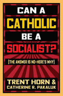 Can a Catholic Be a Socialist?: The Answer Is No - Here's Why
