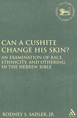 Can a Cushite Change His Skin?: An Examination of Race, Ethnicity, and Othering in the Hebrew Bible - Sadler Jr, Rodney S, and Mein, Andrew (Editor), and Camp, Claudia V (Editor)