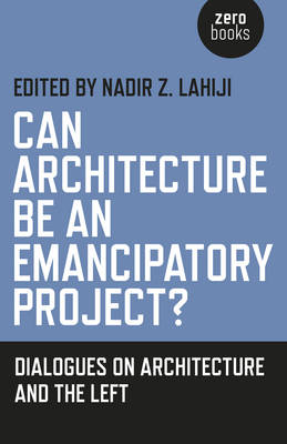 Can Architecture Be an Emancipatory Project?: Dialogues on Architecture and the Left - Lahiji, Nadir (Editor)