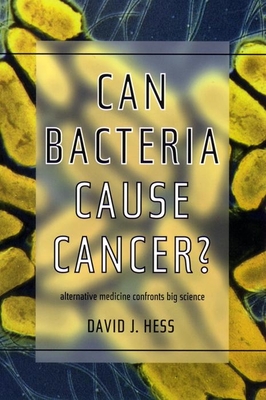 Can Bacteria Cause Cancer?: Alternative Medicine Confronts Big Science - Hess, David J, Professor